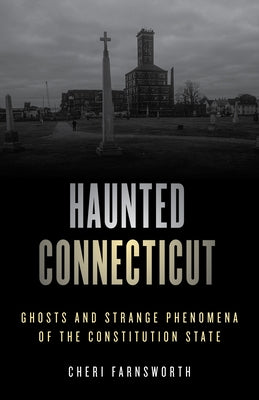 Haunted Connecticut: Ghosts and Strange Phenomena of the Constitution State by Farnsworth, Cheri