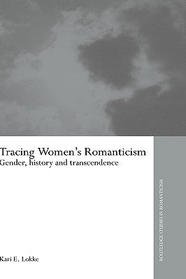 Tracing Women's Romanticism: Gender, History, and Transcendence by Lokke, Kari E.