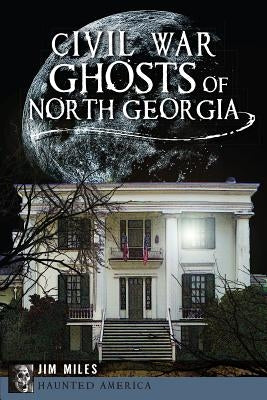 Civil War Ghosts of North Georgia by Miles, Jim