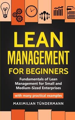 Lean Management for Beginners: Fundamentals of Lean Management for Small and Medium-Sized Enterprises - with many practical examples by Tündermann, Maximilian