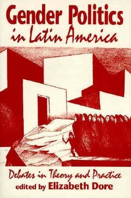 Gender Politics in Latin America: Debates in Theory and Practice by Dore, Elizabeth