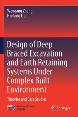 Design of Deep Braced Excavation and Earth Retaining Systems Under Complex Built Environment: Theories and Case Studies by Zhang, Wengang
