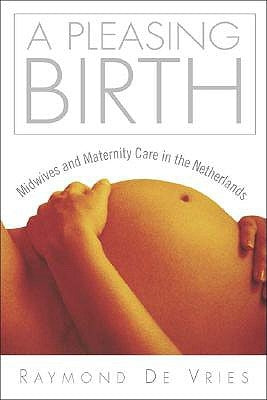 A Pleasing Birth: Midwives and Maternity Care in the Netherlands by De Vries, Raymond G.
