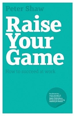 Raise Your Game: How to Succeed at Work by Shaw, Peter J. a.