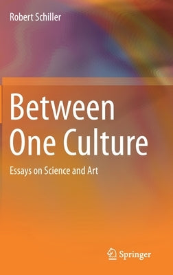 Between One Culture: Essays on Science and Art by Schiller, Robert