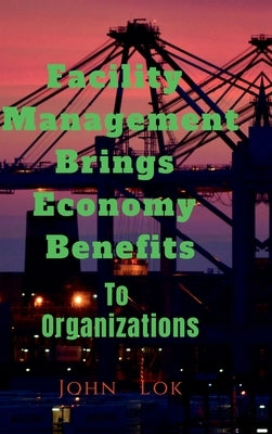 Facility Management Brings Economy Benefits: To Organizations edition 2 by John Lok