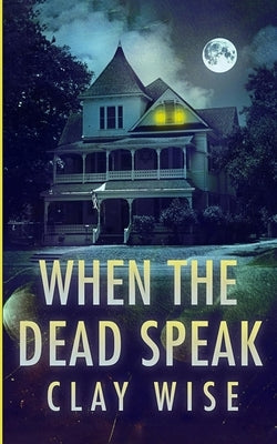 When the Dead Speak: A Riveting Haunted House Mystery by Wise, Clay