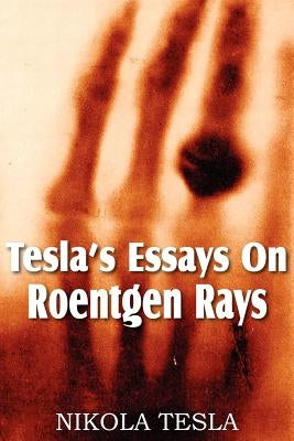 Tesla's Essays On Roentgen Rays by Tesla, Nikola