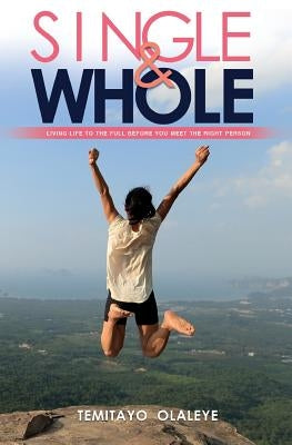 Single and Whole: Living Life to the Full Before You Meet the Right Person by Olaleye, Temitayo