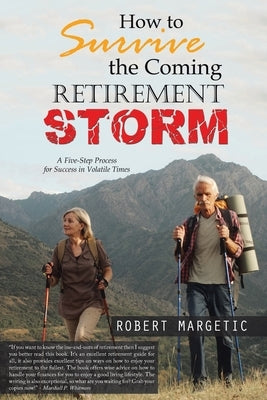 How to Survive the Coming Retirement Storm: A Five-Step Process for Success in Volatile Times by Margetic, Robert