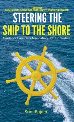 Steering The Ship To The Shore: Guide for Founders Navigating Startup Waters by Rajam, Srini