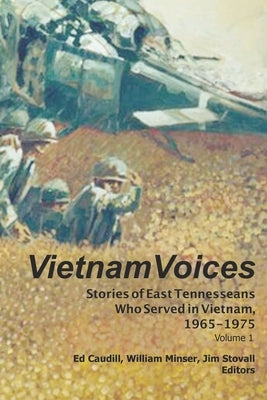 Vietnam Voices: Stories of East Tennesseans Who Served in Vietnam, 1965-1975 by Minser, William