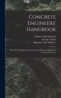 Concrete Engineers' Handbook; Data for the Design and Construction of Plain and Reinforced Concrete Structures by Johnson, Nathan Clarke