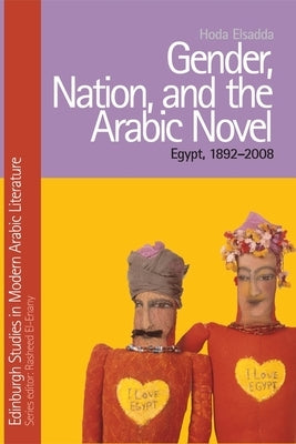 Gender, Nation, and the Arabic Novel: Egypt, 1892-2008 by Elsadda, Hoda