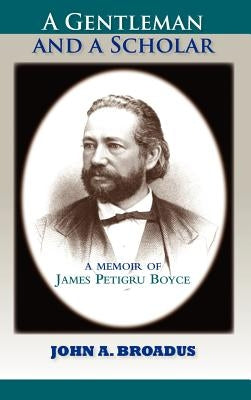 A Gentleman and a Scholar: Memoir of James P. Boyce by Broadus, John a.