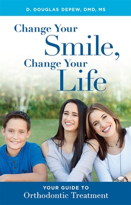 Change Your Smile, Change Your Life: Your Guide to Orthodontic Treatment by D. Douglas DePew