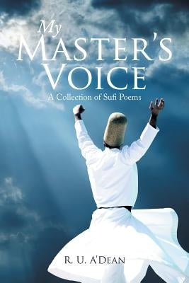 My Master's Voice: A Collection of Sufi Poems by A'Dean, R. U.