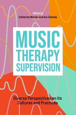Music Therapy Supervision: Diverse Perspectives on Its Cultures and Practices by Warner, Catherine