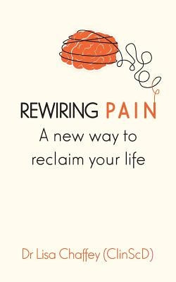 Rewiring pain: A new way to reclaim your life by Chaffey, Lisa J.