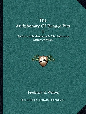 The Antiphonary Of Bangor Part II: An Early Irish Manuscript In The Ambrosian Library At Milan by Warren, Frederick E.