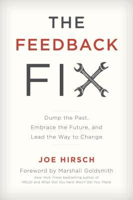 The Feedback Fix: Dump the Past, Embrace the Future, and Lead the Way to Change by Hirsch, Joe