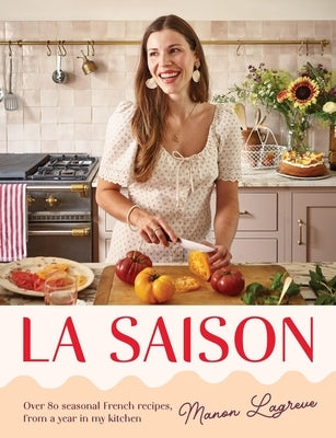 La Saison: Over 80 Seasonal French Recipes, from a Year in My Kitchen by Lagrève, Manon