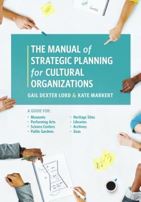 The Manual of Strategic Planning for Cultural Organizations: A Guide for Museums, Performing Arts, Science Centers, Public Gardens, Heritage Sites, Li by Lord, Gail Dexter