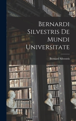 Bernardi Silvestris De Mundi Universitate by Silvestris, Bernard