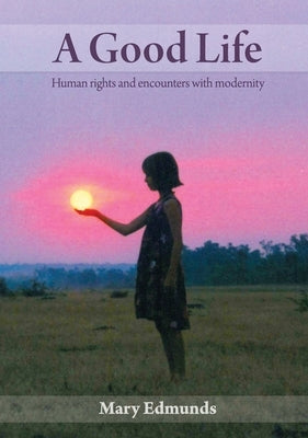 A Good Life: Human rights and encounters with modernity by Edmunds, Mary