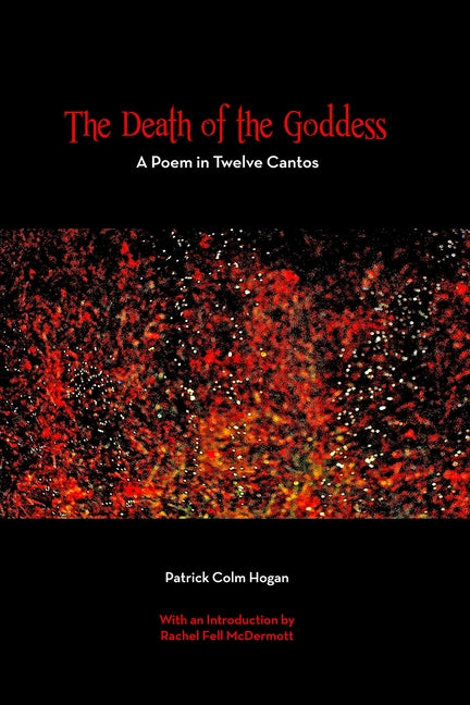 The Death of the Goddess: A Poem in Twelve Cantos by Hogan, Patrick Colm