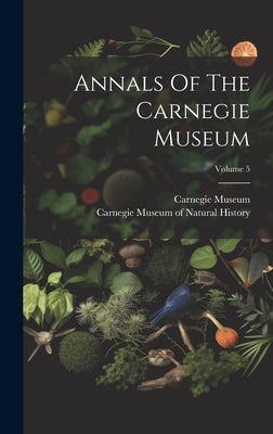 Annals Of The Carnegie Museum; Volume 5 by Museum, Carnegie