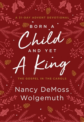 Born a Child and Yet a King: The Gospel in the Carols: An Advent Devotional by Wolgemuth, Nancy DeMoss