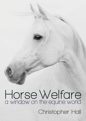 Horse Welfare: A Window on the Equine World by Hall, Christopher