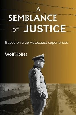 A Semblance of Justice: Based on true Holocaust experiences by Holles, Wolf