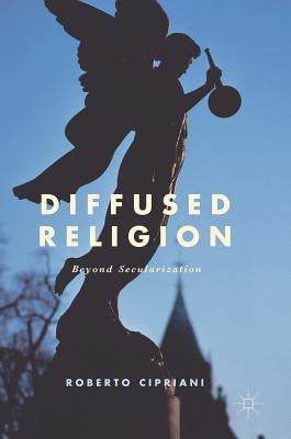 Diffused Religion: Beyond Secularization by Cipriani, Roberto