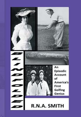 Blindfolded: An Episodic Account of America's First Golfing Genius by Smith, R. N. a.