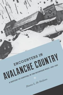 Encounters in Avalanche Country: A History of Survival in the Mountain West, 1820-1920 by Di Stefano, Diana L.