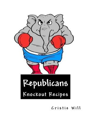Republicans: Knockout Recipes! by Will, Cristie