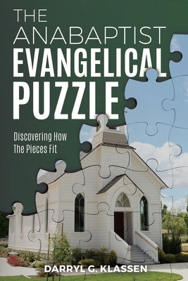 The Anabaptist Evangelical Puzzle: Discovering How the Pieces Fit by Klassen, Darryl G.