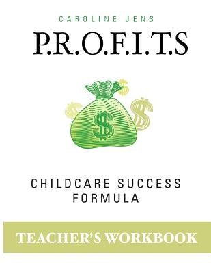 Teacher Workbook: P.R.O.F.I.T.S. Childcare Success Formula by Jens, Caroline