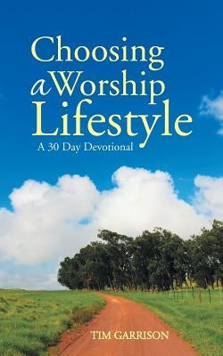 Choosing a Worship Lifestyle: A 30 Day Devotional by Garrison, Tim