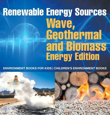 Renewable Energy Sources - Wave, Geothermal and Biomass Energy Edition: Environment Books for Kids Children's Environment Books by Baby Professor