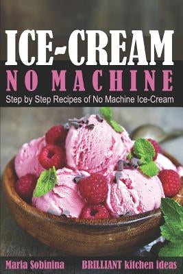 Ice-Cream: Step by Step Recipes of No Machine Ice-Cream. by Sobinina, Maria