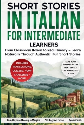 Short Stories in Italian For Intermediate Learners: From Classroom Italian to Real Fluency - Learn Naturally Through Authentic, Fun Short Stories by Smith, Mind