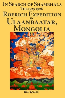 In Search of Shambhala: The 1925-1928 Roerich Expedition in Ulaanbaatar, Mongolia by Croner, Don