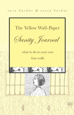 The Yellow Wall-Paper Sanity Journal: What to Do in Your Own Four Walls by Barkat, Sonia