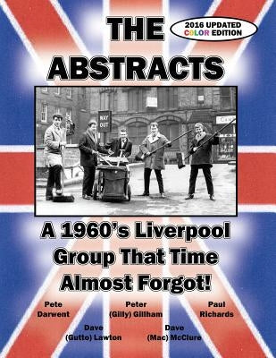 THE ABSTRACTS - A 1960's LIVERPOOL GROUP THAT TIME ALMOST FORGOT! (2016 UPDATED COLOR EDITION) by McClure, David K.
