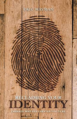 Reclaiming Your Identity: Embrace Who God Created You to Be by Wayman, Eric