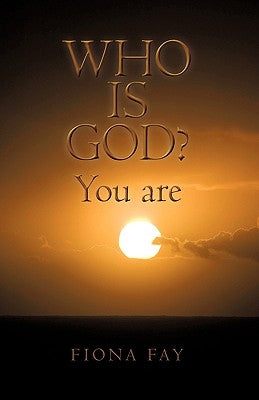 Who Is God? You Are by Fiona Fay, Fay