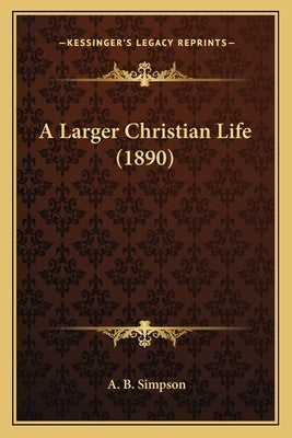 A Larger Christian Life (1890) by Simpson, A. B.
